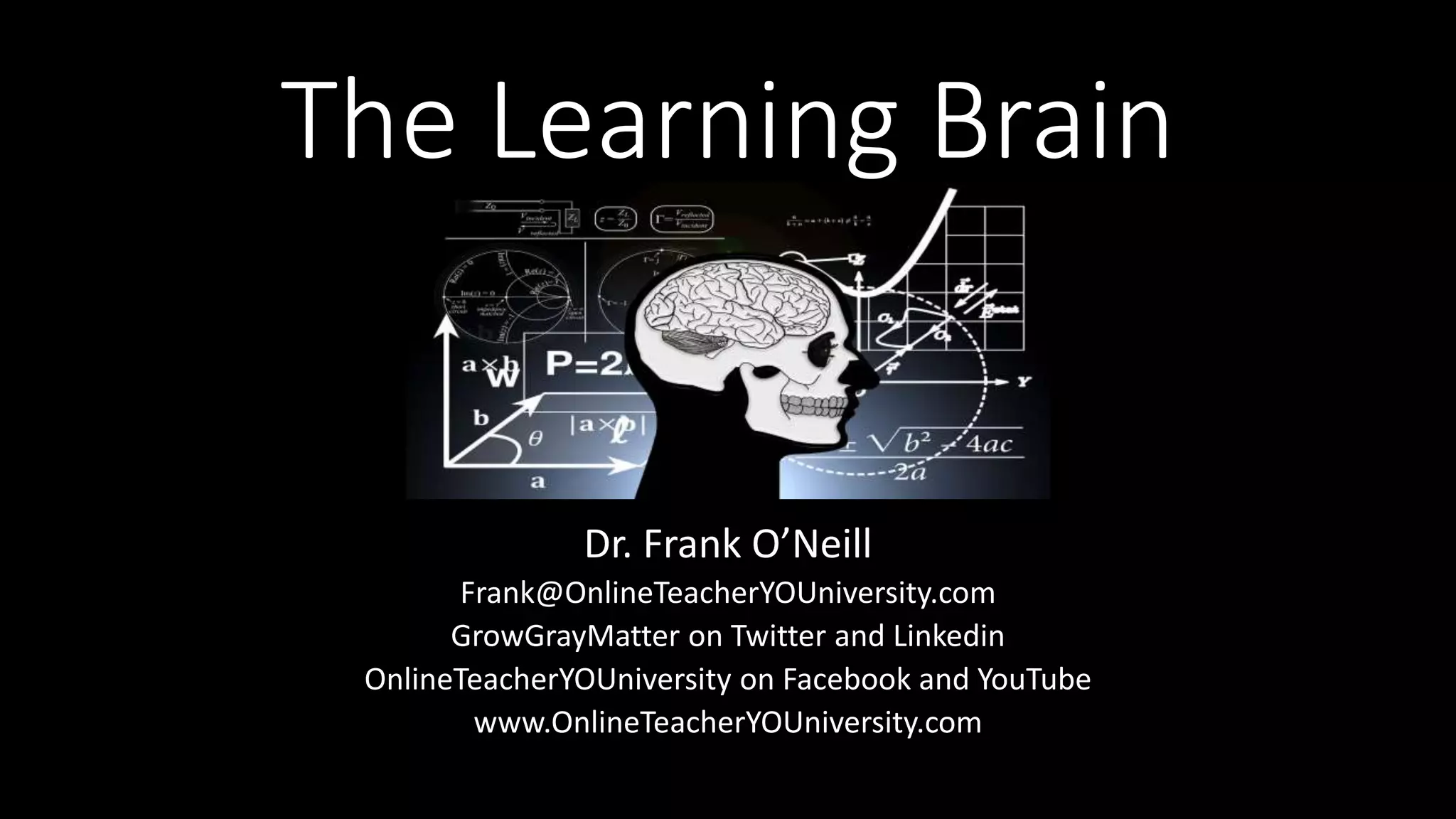 The Learning Brain
Dr. Frank O’Neill
Frank@OnlineTeacherYOUniversity.com
GrowGrayMatter on Twitter and Linkedin
OnlineTeacherYOUniversity on Facebook and YouTube
www.OnlineTeacherYOUniversity.com
 