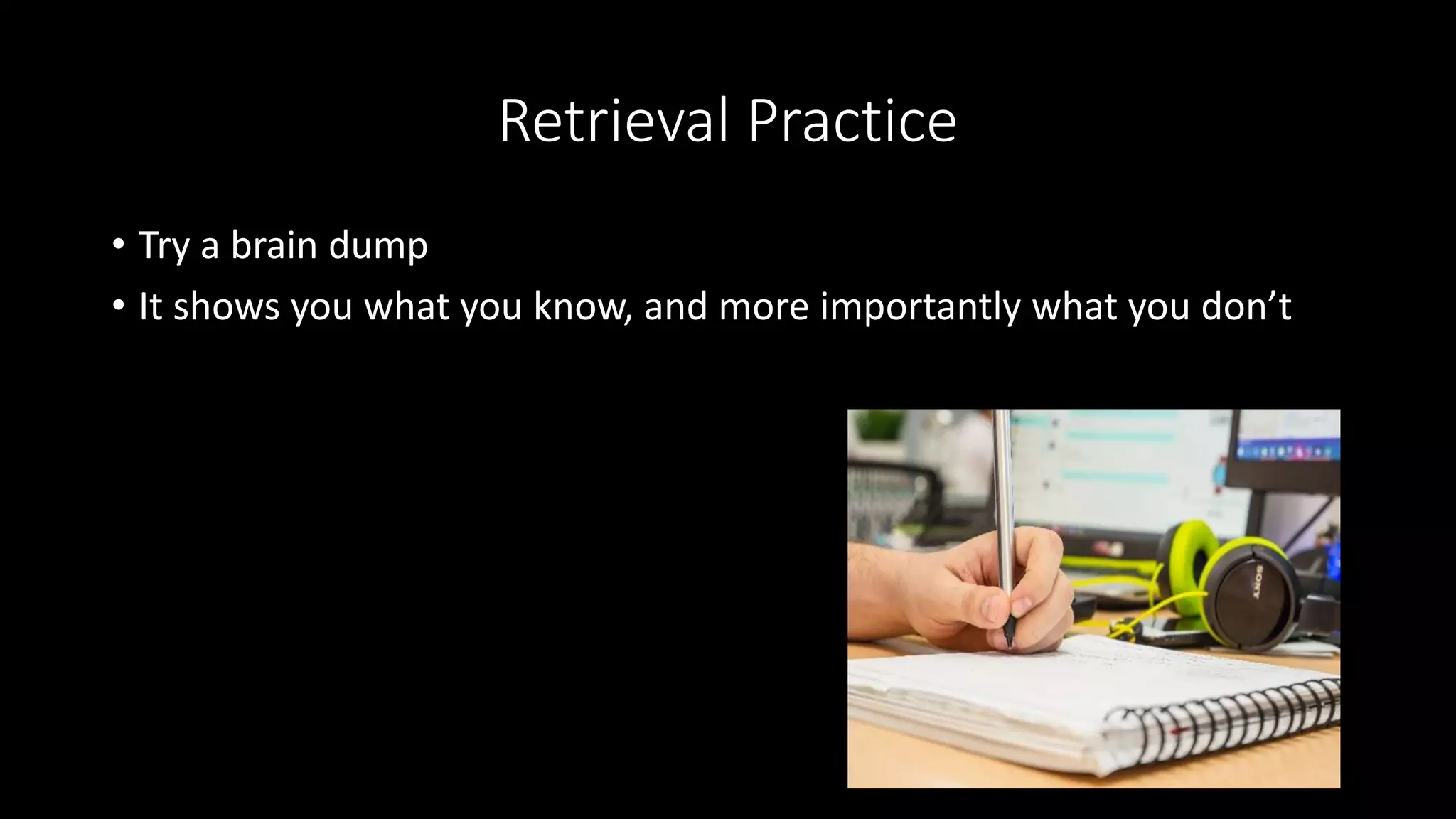 Retrieval Practice
• Try a brain dump
• It shows you what you know, and more importantly what you don’t
 