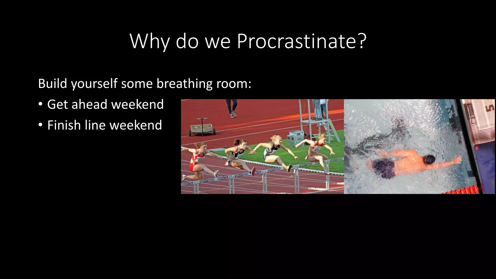 Why do we Procrastinate?
Build yourself some breathing room:
• Get ahead weekend
• Finish line weekend
 