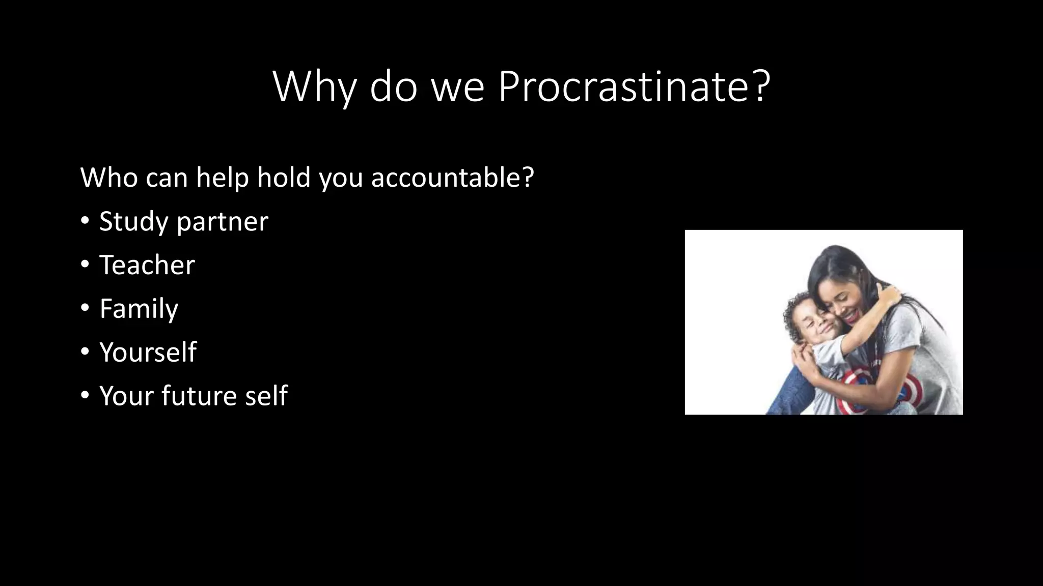 Why do we Procrastinate?
Who can help hold you accountable?
• Study partner
• Teacher
• Family
• Yourself
• Your future self
 