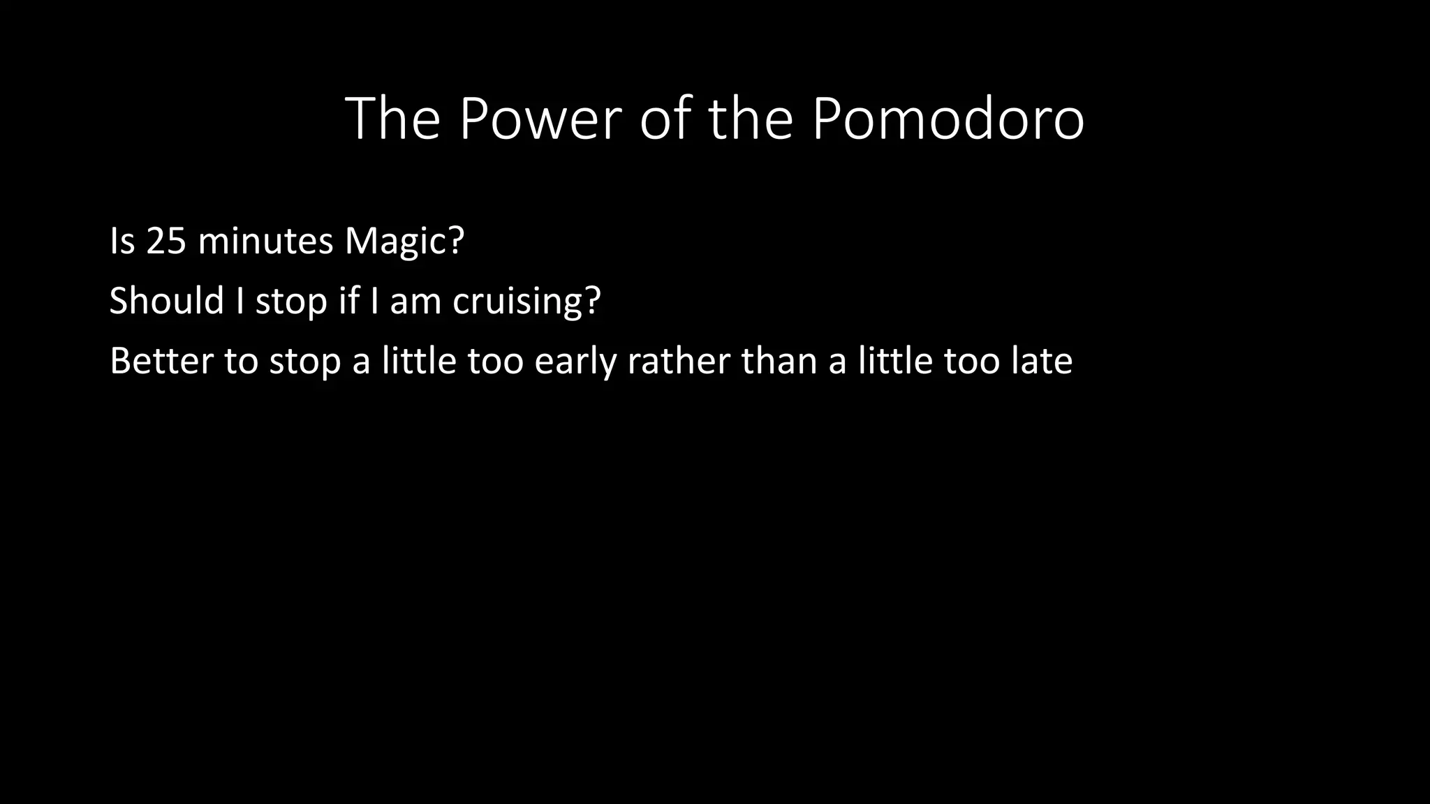 The Power of the Pomodoro
Is 25 minutes Magic?
Should I stop if I am cruising?
Better to stop a little too early rather than a little too late
 