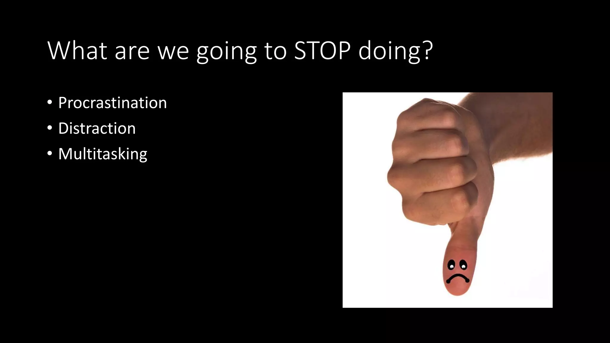 What are we going to STOP doing?
• Procrastination
• Distraction
• Multitasking
 