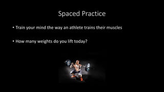 Spaced Practice
• Train your mind the way an athlete trains their muscles
• How many weights do you lift today?
 