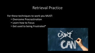 Retrieval Practice
For these techniques to work you MUST:
• Overcome Procrastination
• Learn how to Focus
• Get used to being Frustrated*
 