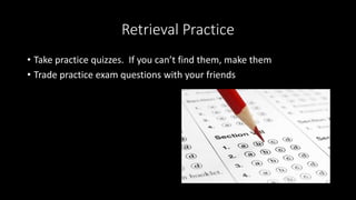 Retrieval Practice
• Take practice quizzes. If you can’t find them, make them
• Trade practice exam questions with your friends
 