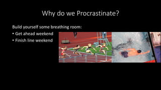 Why do we Procrastinate?
Build yourself some breathing room:
• Get ahead weekend
• Finish line weekend
 