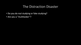 The Distraction Disaster
• Do you do real studying or fake studying?
• Are you a “multitasker”?
 