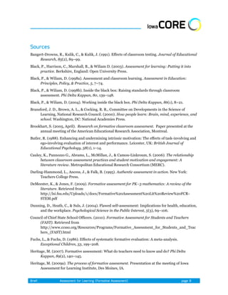 Bangert-Drowns, R., Kulik, C., & Kulik, J. (1991). Effects of classroom testing. Journal of Educational
     Research, 85(2), 89–99.
Black, P., Harrison, C., Marshall, B., & Wiliam D. (2003). Assessment for learning: Putting it into
      practice. Berkshire, England: Open University Press.
Black, P., & Wiliam, D. (1998a). Assessment and classroom learning. Assessment in Education:
      Principles, Policy, & Practice, 5, 7–74.
Black, P., & Wiliam, D. (1998b). Inside the black box: Raising standards through classroom
      assessment. Phi Delta Kappan, 80, 139–148.
Black, P., & Wiliam, D. (2004). Working inside the black box. Phi Delta Kappan, 86(1), 8–21.
Bransford, J. D., Brown, A. L., & Cocking, R. R., Committee on Developments in the Science of
     Learning, National Research Council. (2000). How people learn: Brain, mind, experience, and
     school. Washington, DC: National Academies Press.
Brookhart, S. (2005, April). Research on formative classroom assessment. Paper presented at the
     annual meeting of the American Educational Research Association, Montreal.
Butler, R. (1988). Enhancing and undermining intrinsic motivation: The effects of task-involving and
      ego-involving evaluation of interest and performance. Leicester, UK: British Journal of
      Educational Psychology, 58(1), 1–14.
Cauley, K., Pannozzo G., Abrams, L., McMillan, J., & Camou-Linkroum, S. (2006). The relationship
      between classroom assessment practices and student motivation and engagement: A
      literature review. Metropolitan Educational Research Consortium (MERC).
Darling-Hammond, L., Ancess, J., & Falk, B. (1995). Authentic assessment in action. New York:
      Teachers College Press.
DeMeester, K., & Jones, F. (2009). Formative assessment for PK–3 mathematics: A review of the
    literature. Retrieved from
    http://lsi.fsu.edu/Uploads/1/docs/Formative%20Assessment%20Lit%20Review%20FCR-
    STEM.pdf
Dunning, D., Heath, C., & Suls, J. (2004). Flawed self-assessment: Implications for health, education,
     and the workplace. Psychological Science in the Public Interest, 5(3), 69–106.
Council of Chief State School Officers. (2010). Formative Assessment for Students and Teachers
     (FAST). Retrieved from
     http://www.ccsso.org/Resources/Programs/Formative_Assessment_for_Students_and_Teac
     hers_(FAST).html
Fuchs, L., & Fuchs, D. (1986). Effects of systematic formative evaluation: A meta-analysis.
     Exceptional Children, 53, 199–208.
Heritage, M. (2007). Formative assessment: What do teachers need to know and do? Phi Delta
      Kappan, 89(2), 140–145.
Heritage, M. (2009a). The process of formative assessment. Presentation at the meeting of Iowa
      Assessment for Learning Institute, Des Moines, IA.
 