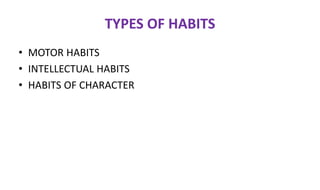 TYPES OF HABITS
• MOTOR HABITS
• INTELLECTUAL HABITS
• HABITS OF CHARACTER
 