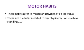 MOTOR HABITS
• These habits refer to muscular activities of an individual
• These are the habits related to our physical actions such as
standing……
 