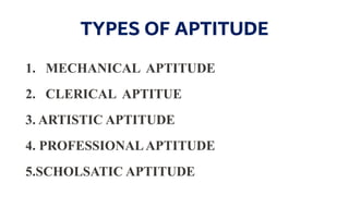 TYPES OF APTITUDE
1. MECHANICAL APTITUDE
2. CLERICAL APTITUE
3. ARTISTIC APTITUDE
4. PROFESSIONALAPTITUDE
5.SCHOLSATIC APTITUDE
 