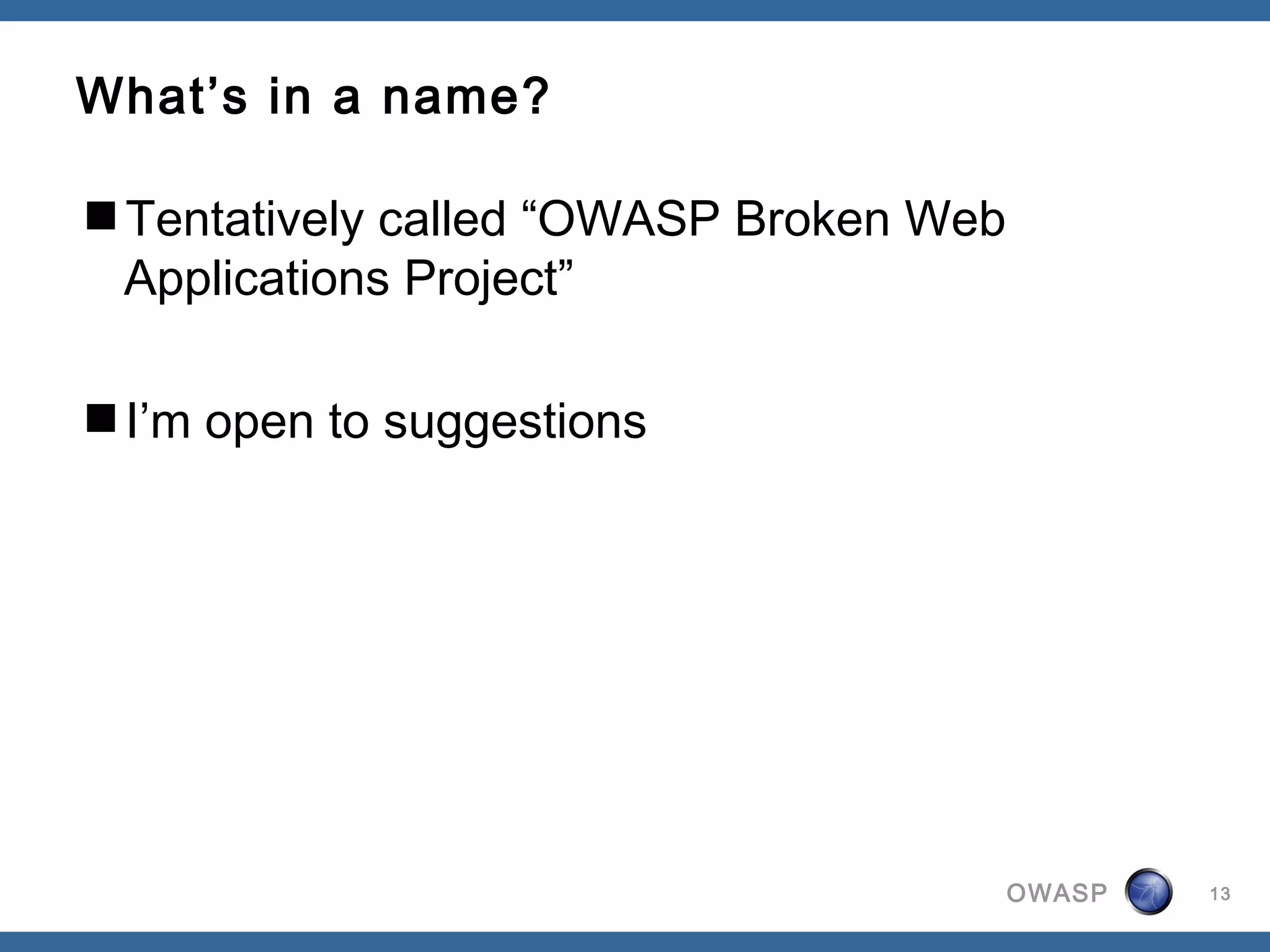 OWASP
What’s in a name?
Tentatively called “OWASP Broken Web
Applications Project”
I’m open to suggestions
13
 