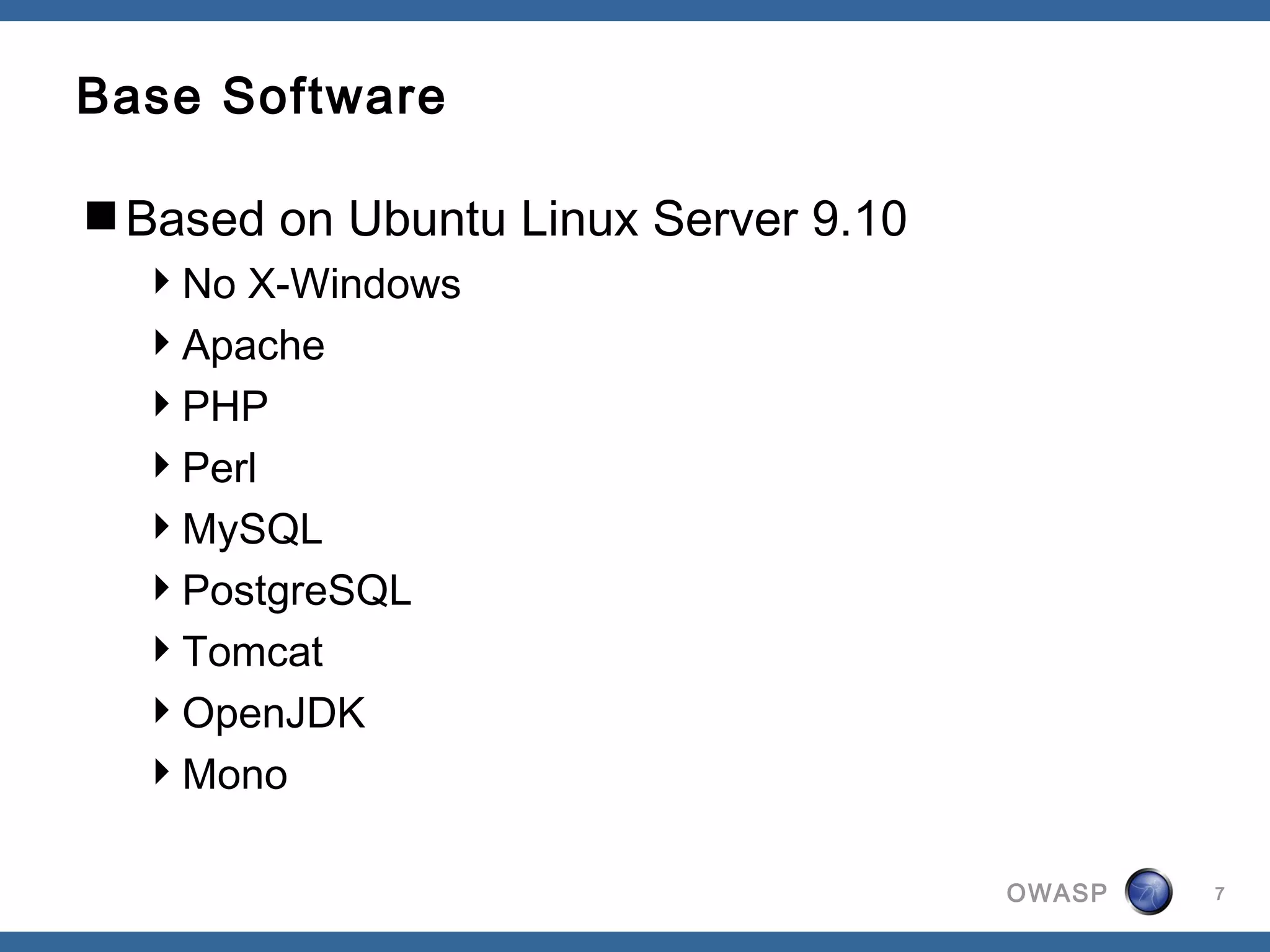 OWASP
Base Software
Based on Ubuntu Linux Server 9.10
No X-Windows
Apache
PHP
Perl
MySQL
PostgreSQL
Tomcat
OpenJDK
Mono
7
 