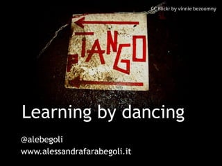 CC Flickr by vinnie bezoomny




Learning by dancing
@alebegoli
www.alessandrafarabegoli.it
 