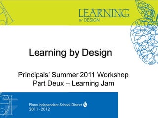 Learning by Design Principals’ Summer 2011 WorkshopPart Deux – Learning Jam 