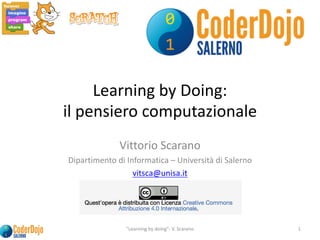 Learning	by	Doing:	
il	pensiero	computazionale
Vittorio	Scarano
Dipartimento	di	Informatica	– Università	di	Salerno
vitsca@unisa.it
"Learning	by	doing"- V.	Scarano	 1
 