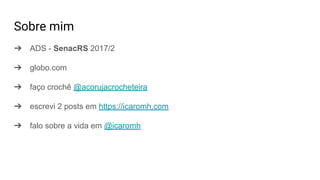 Sobre mim
➔ ADS - SenacRS 2017/2
➔ globo.com
➔ faço crochê @acorujacrocheteira
➔ escrevi 2 posts em https://icaromh.com
➔ falo sobre a vida em @icaromh
 