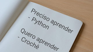 Preciso aprender
- Python
Quero aprender
- Crochê
 
