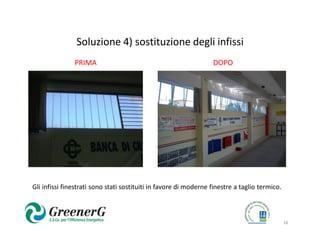 Soluzione 4) sostituzione degli infissi
               PRIMA                                              DOPO




Gli infissi finestrati sono stati sostituiti in favore di moderne finestre a taglio termico.



                                                                                               16
 