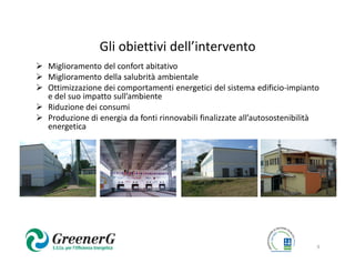 Gli obiettivi dell’intervento
Miglioramento del confort abitativo
Miglioramento della salubrità ambientale
Ottimizzazione dei comportamenti energetici del sistema edificio-impianto
e del suo impatto sull’ambiente
Riduzione dei consumi
Produzione di energia da fonti rinnovabili finalizzate all’autosostenibilità
energetica




                                                                           9
 