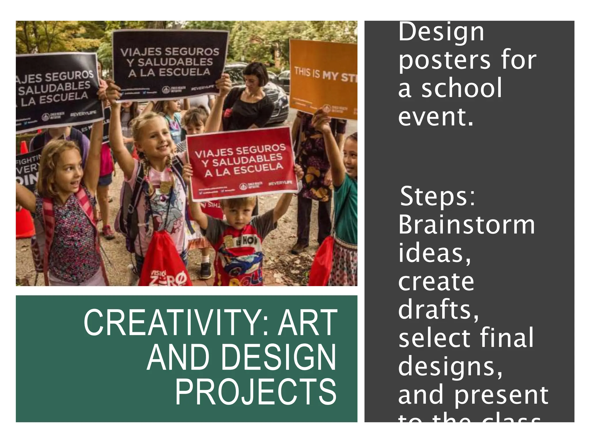 CREATIVITY: ART
AND DESIGN
PROJECTS
Example:
Design
posters for
a school
event.
Steps:
Brainstorm
ideas,
create
drafts,
select final
designs,
and present
to the class.
 