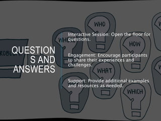 QUESTION
S AND
ANSWERS
Interactive Session: Open the floor for
questions.
Engagement: Encourage participants
to share their experiences and
challenges.
Support: Provide additional examples
and resources as needed.
 