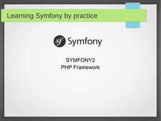 Learning Symfony by practice
SYMFONY2
PHP Framework
 