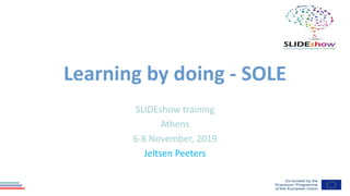 Learning by doing - SOLE
SLIDEshow training
Athens
6-8 November, 2019
Jeltsen Peeters
 