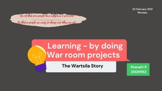 The Wartsila Story
Learning - by doing
War room projects
Sharath R
20DM162
22 February 2021
Monday
 