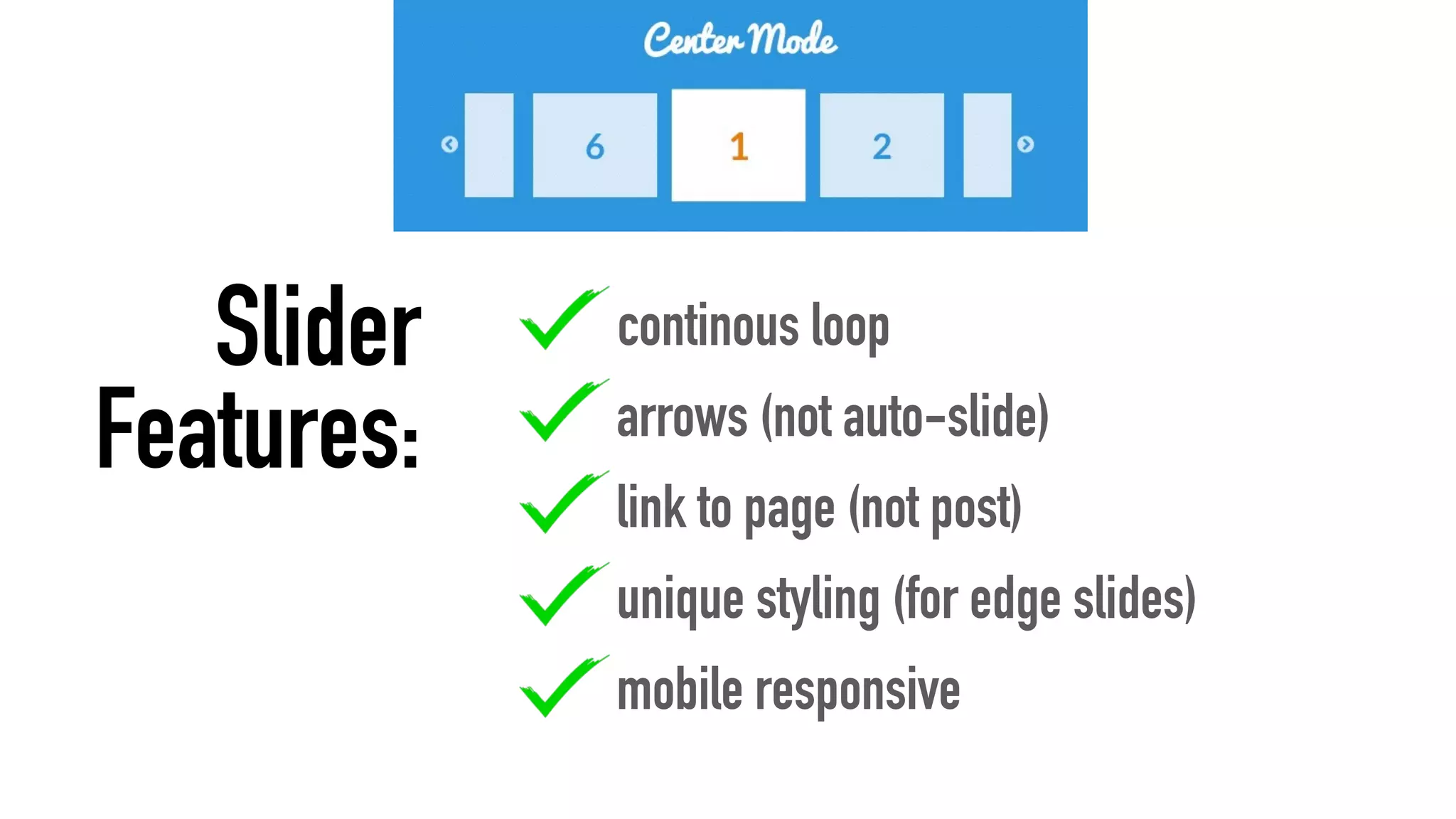 continous loop
arrows (not auto-slide)
link to page (not post)
unique styling (for edge slides)
mobile responsive
Slider
Features:
 