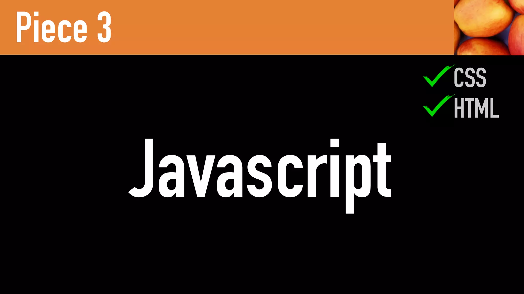 JSJavascript
Piece 3
HTML
CSS
 