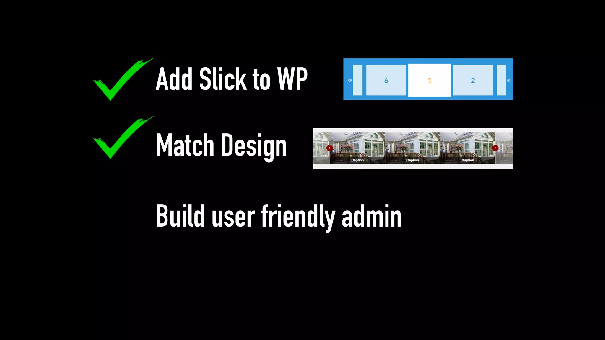 Add Slick to WP
Match Design
Build user friendly admin
 
