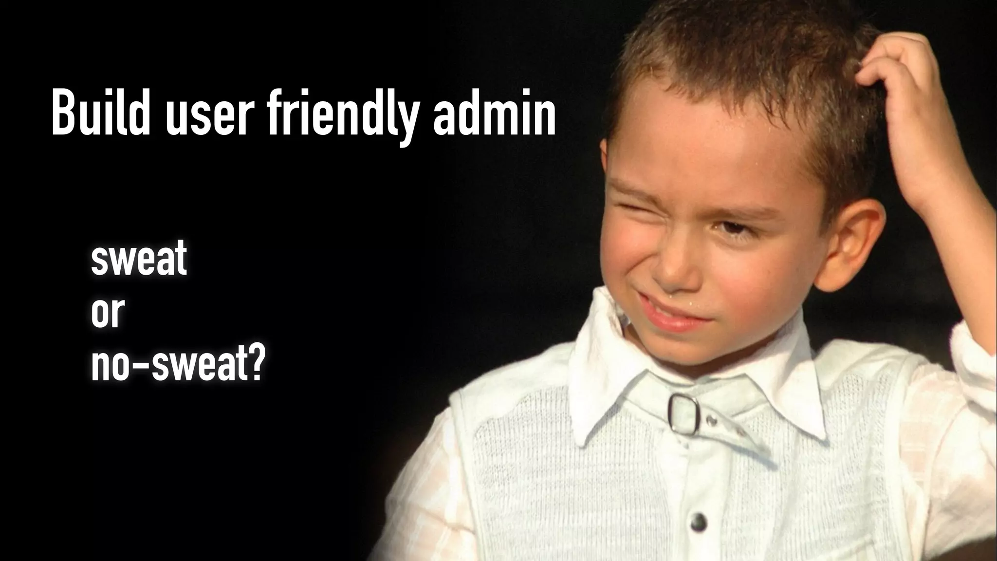 sweat
or
no-sweat?
Build user friendly admin
 