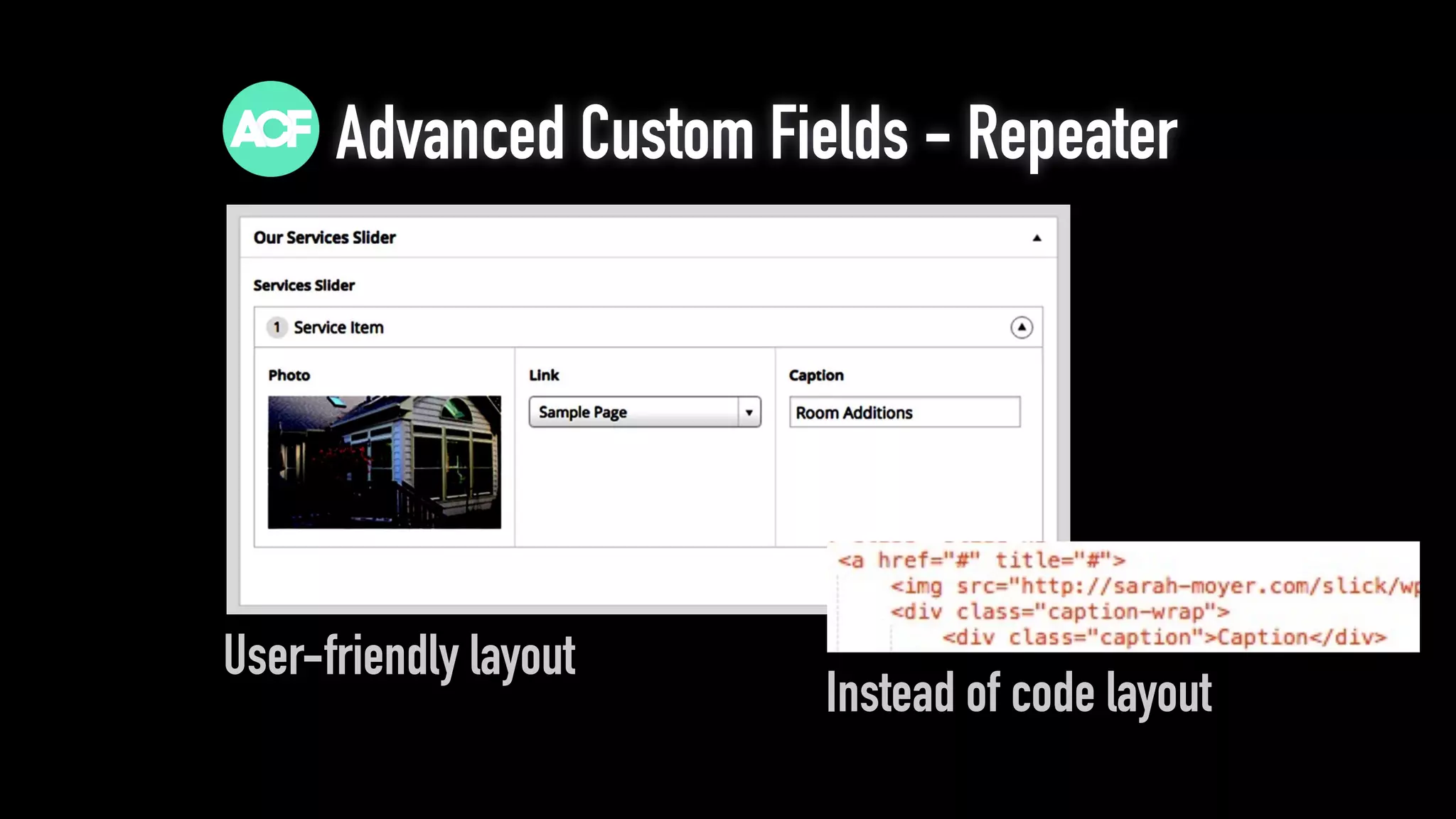 Advanced Custom Fields - Repeater
User-friendly layout
Instead of code layout
 