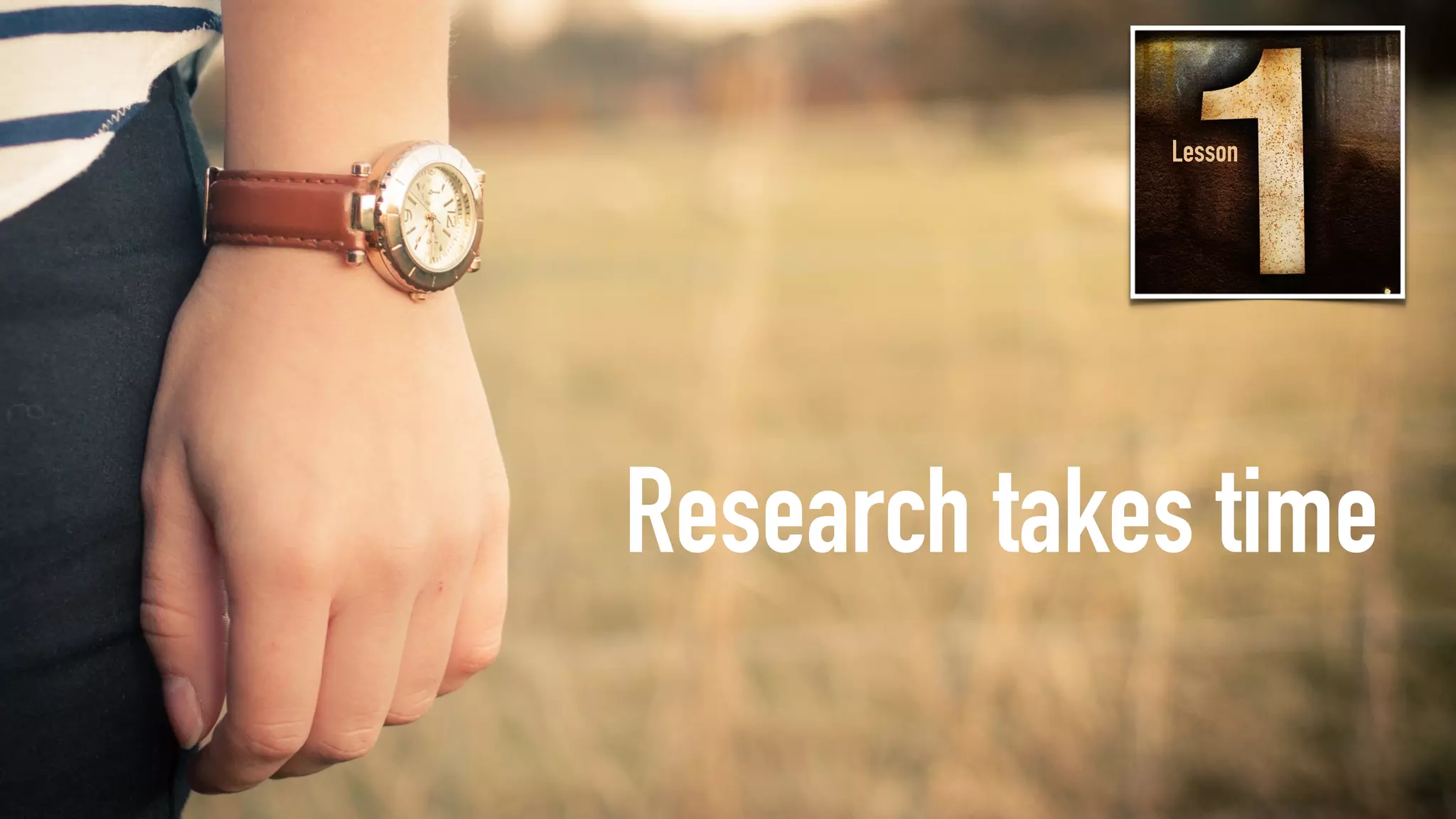 Research takes time
Lesson
 