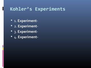 Kohler’s Experiments
 1. Experiment-
 2. Experiment-
 3. Experiment-
 4. Experiment-
 