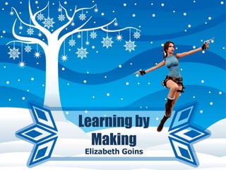 Learning by
Making
Elizabeth Goins

 