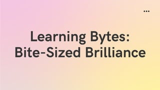 Learning Bytes:
Bite-Sized Brilliance
 