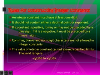 Rules for constructing Integer constants
 An integer constant must have at least one digit.
 It should not contain either ...