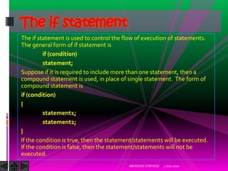 The if statement
The if statement is used to control the flow of execution of statements.
The general form of if statement...