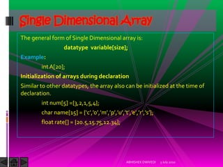 Single Dimensional Array
The general form of Single Dimensional array is:
                  datatype variable[size];
Examp...