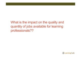 What is the impact on the quality and
quantity of jobs available for learning
professionals??
 