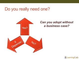 Yes?
Do you really need one?
Can you adopt without
a business case?
 