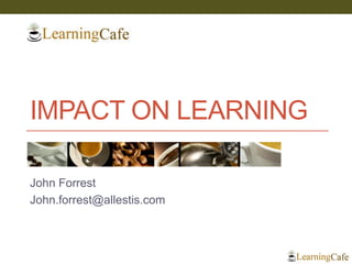 IMPACT ON LEARNING
John Forrest
John.forrest@allestis.com
 