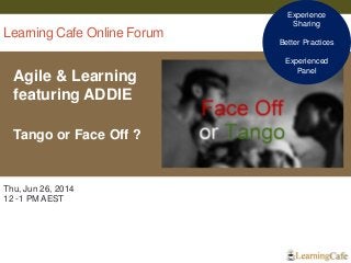 Learning Cafe Online Forum
Agile & Learning
featuring ADDIE
Tango or Face Off ?
1
Thu, Jun 26, 2014
12 -1 PM AEST
Experience
Sharing
Better Practices
Experienced
Panel
 