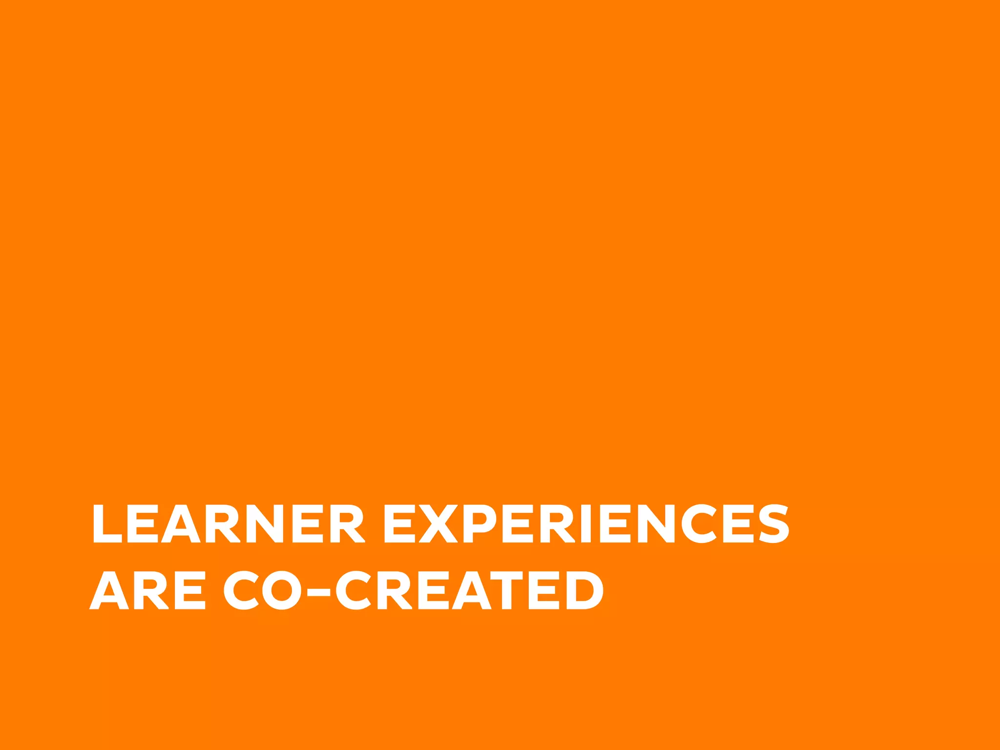 LEARNER EXPERIENCES
ARE CO-CREATED
 