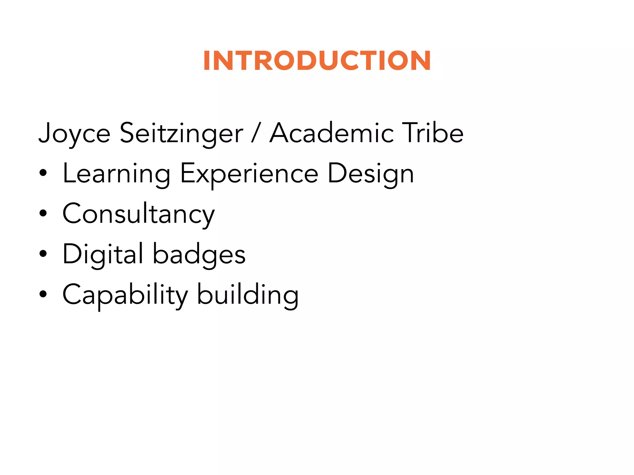 INTRODUCTION
Joyce Seitzinger / Academic Tribe
•  Learning Experience Design
•  Consultancy
•  Digital badges
•  Capability building
 