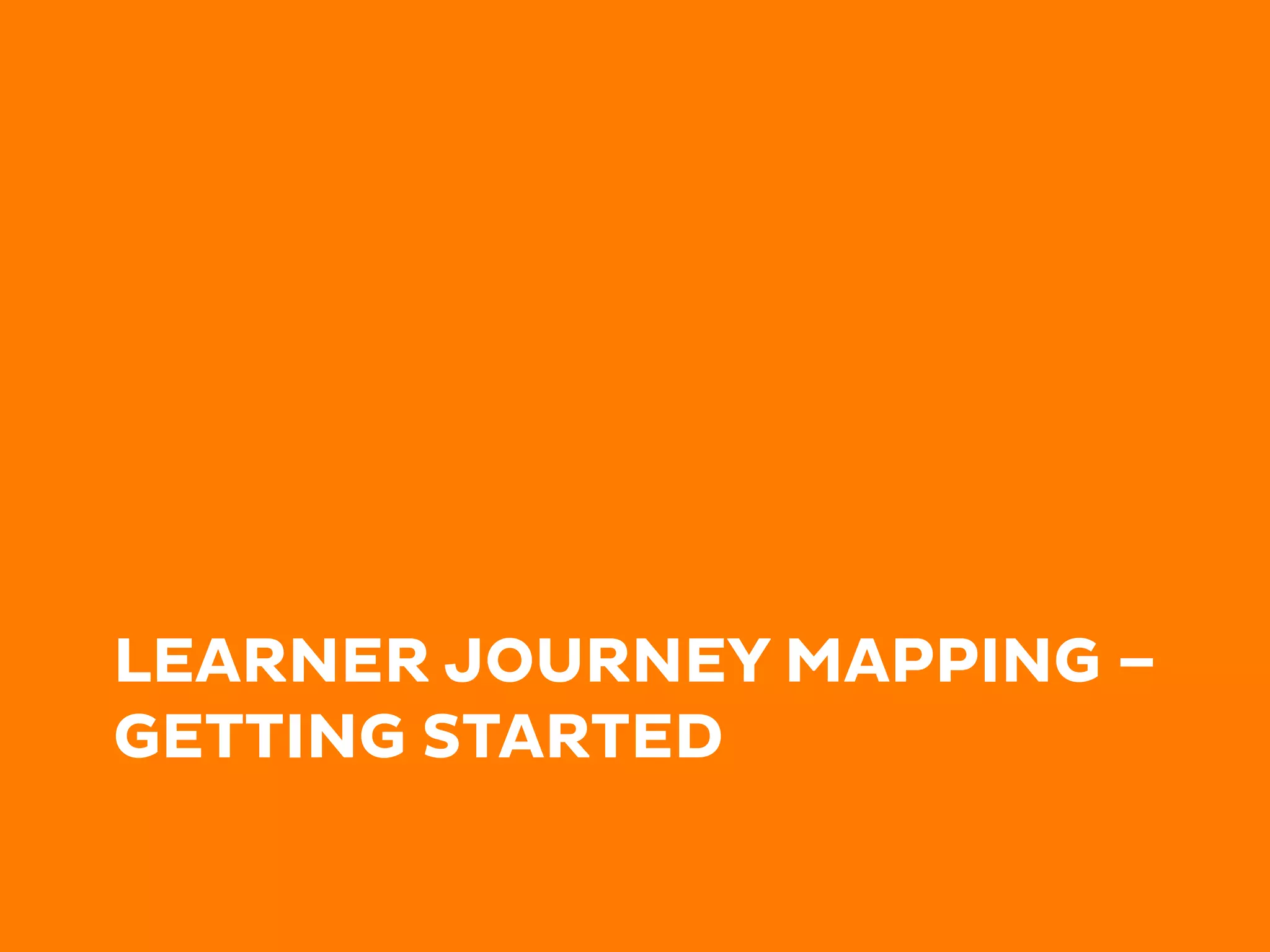 LEARNER JOURNEY MAPPING –
GETTING STARTED
 