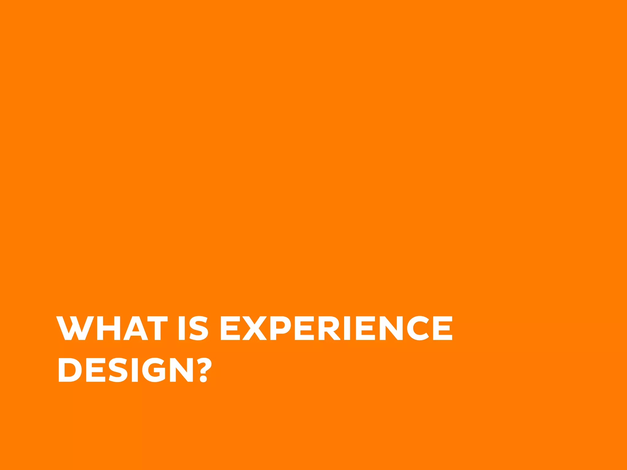 WHAT IS EXPERIENCE
DESIGN?
 