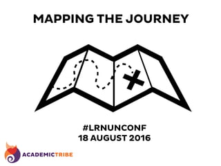 MAPPING THE JOURNEY
#LRNUNCONF
18 AUGUST 2016
 